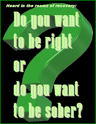 Heard in the rooms of recovery: Do you want to be right or do you want to be sober? #WhatYouWant #QuestionIt #Recovery